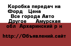 Коробка передач на Форд › Цена ­ 20 000 - Все города Авто » Другое   . Амурская обл.,Архаринский р-н